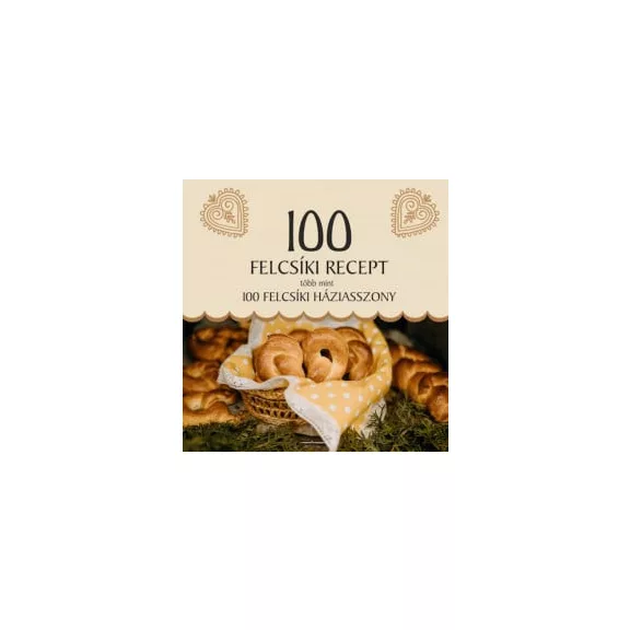 100 felcsíki recept, több mint 100 felcsíki háziasszony 100 felcsíki recept, több mint 100 felcsíki háziasszony
