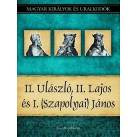   II. Ulászló, II. Lajos és I. (Szapolyai) János - Magyar királyok és uralkodók 14. kötet