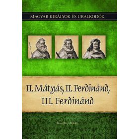 II. Mátyás, II. Ferdinánd, III. Ferdinánd - Magyar királyok és uralkodók 16. kötet