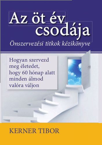 Az öt év csodája - Hogyan szervezd meg életedet, hogy 60 hónap alatt minden álmod valóra váljon