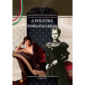   A politika forgatagában - MAGYAR KIRÁLYNÉK ÉS NAGYASSZONYOK 22.