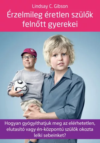 Érzelmileg éretlen szülők felnőtt gyerekei - Hogyan gyógyíthatjuk meg az elérhetetlen, elutasító vagy én-központú szülők okozta lelki sebeinket?