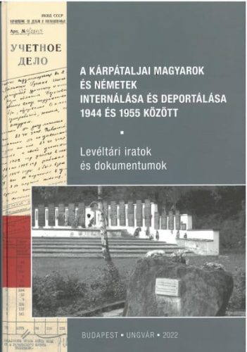A kárpátaljai magyarok és németek internálása és deportálása 1944 és 1955 között - Levéltári iratok és dokumentumok