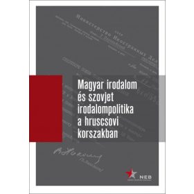 Magyar irodalom és szovjet irodalompolitika a hruscsovi korszakban I. kötet (1953-1957) - Orosz levéltári iratok, 1953-1964
