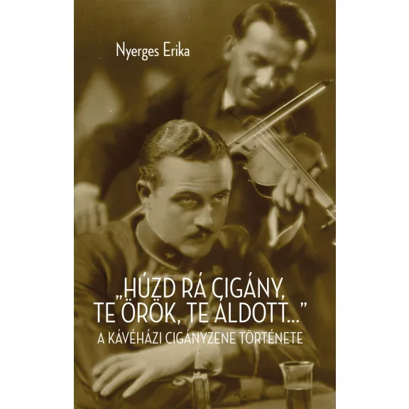 Húzd rá cigány, te örök, te áldott... - A kávéházi cigányzene története Húzd rá cigány, te örök, te áldott... - A kávéházi cigányzene története
