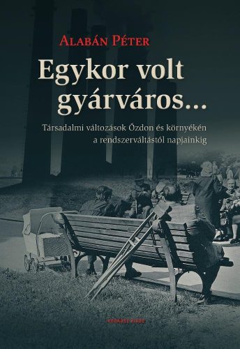 Egykor volt gyárváros... Társadalmi változások Ózdon és környékén a rendszerváltástól napjainkig