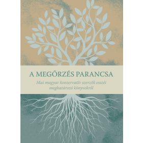   A megőrzés parancsa - Mai magyar konzervatív szerzők esszéi meghatározó könyvekről