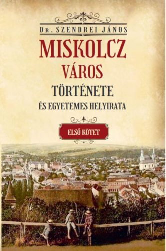 Miskolcz város története és egyetemes helyirata - első kötet
