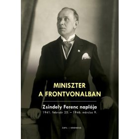 Miniszter a frontvonalban. Zsindely Ferenc naplója 1941. február 25. - 1946. március 9.