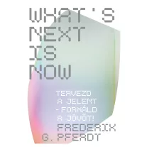   What's next is now - Tervezd a jelent - Formáld a jövőt!