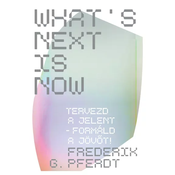 What's next is now - Tervezd a jelent - Formáld a jövőt! What's next is now - Tervezd a jelent - Formáld a jövőt!