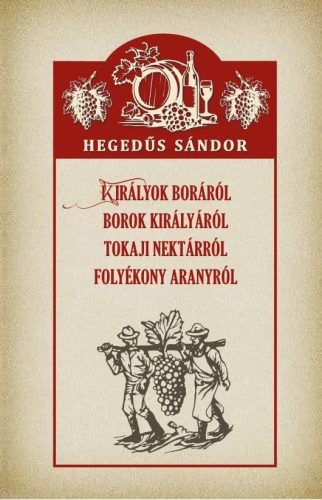 Királyok boráról Borok királyáról Tokaji nektárról Folyékony aranyról