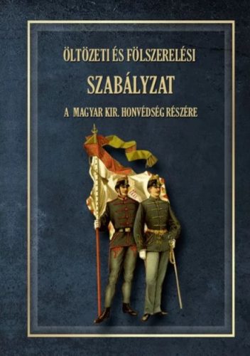 ÖLTÖZETI ÉS FÖLSZERELÉSI SZABÁLYZAT A MAGYAR KIRÁLYI HONVÉDSÉG RÉSZÉRE 1876