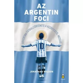   Az argentin foci - Argentína futballtörténete a kezdetektől Messiig