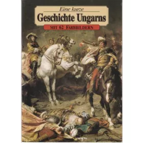 Eine kurze Geschichte Ungarns mit 62 Farbbildern