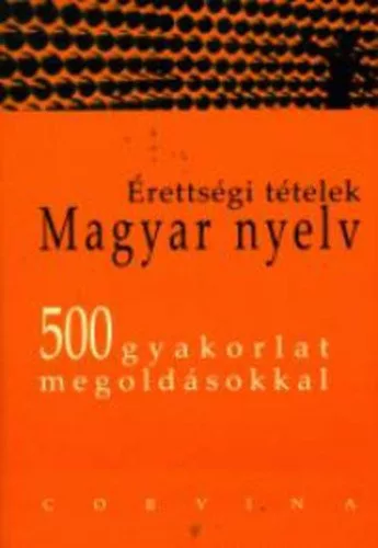Érettségi tételek, magyar nyelv 500 gyakorlat megoldásokkal