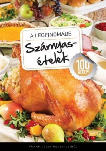 A legfinomabb - Szárnyasételek - 100 recept