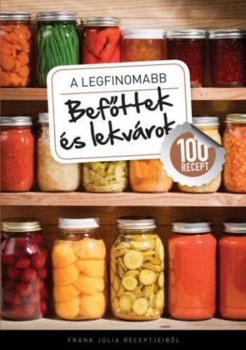 A legfinomabb - Befőttek és lekvárok - 100 recept