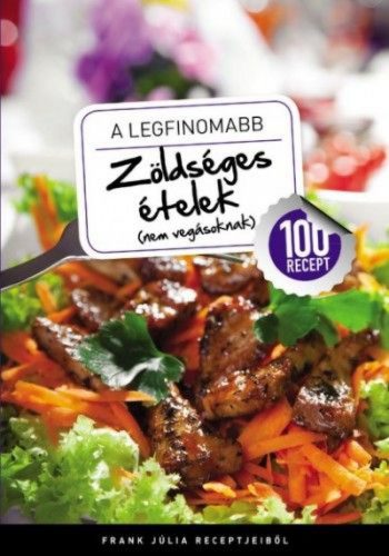 A legfinomabb - Zöldséges ételek (nem vegásoknak) - 100 recept