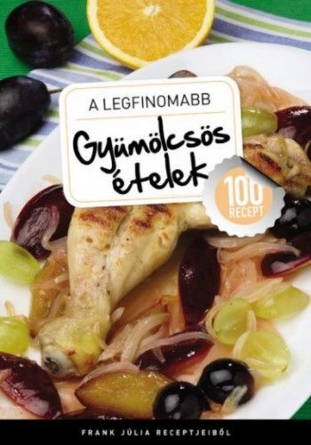A legfinomabb - Gyümölcsös ételek - 100 recept