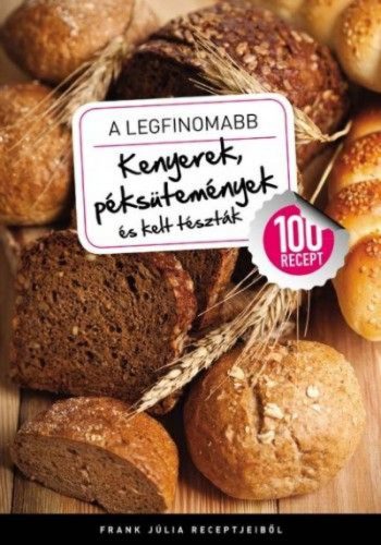 A legfinomabb - Kenyerek, péksütemények és kelt tészták - 100 recept