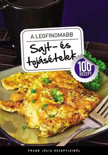 A legfinomabb sajt- és tojásételek - 100 recept