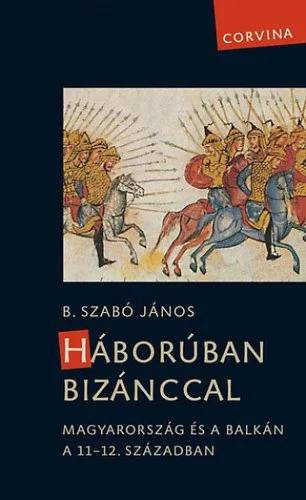 Háborúban Bizánccal - Magyarország és a Balkán a 11-12. században