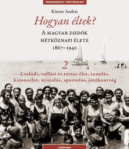 Hogyan éltek? 2. - A magyar zsidók hétköznapi élete 1867-1940 - Családi, vallási és társas élet, tanulás, katonaélet, nyaralás, sportolás, jótékonyság
