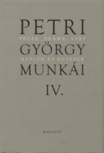Petri György munkái IV. - Próza, dráma, vers Naplók és egyebek