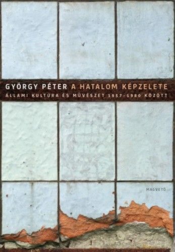 A hatalom képzelete - Állami kultúra és művészet 1957-1980 között