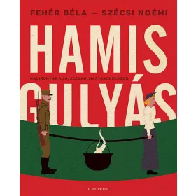 Hamisgulyás - Hadikonyha a 20. századi Magyarországon