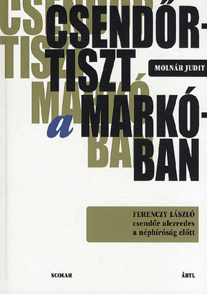Csendőrtiszt a Markóban – Ferenczy László csendőr alezredes a népbíróság előtt