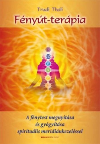 Fényút-terápia - A fénytest megnyitása és gyógyítása spirituális meridiánkezeléssel