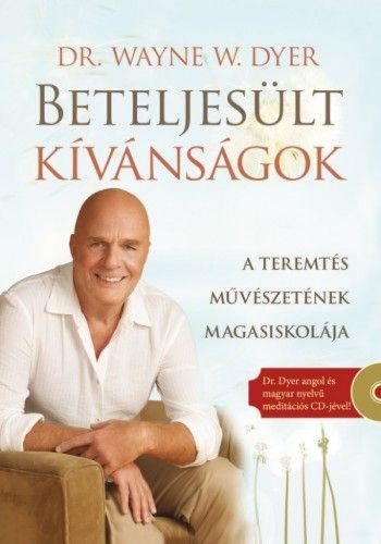 Beteljesült kívánságok - Ajándék Dr. Dyer angol és magyar nyelvű meditációs CD-jével! - A teremtés művészetének magasiskolája