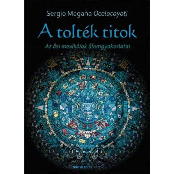 A tolték titok - Az ősi mexikóiak álomgyakorlatai A tolték titok - Az ősi mexikóiak álomgyakorlatai