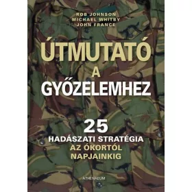   Útmutató a győzelemhez - 25 hadászati stratégia az ókortól napjainkig