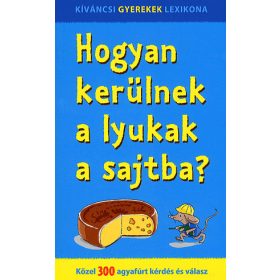 Hogyan kerülnek a lyukak a sajtba? - Közel 300 agyafúrt kérdés és válasz