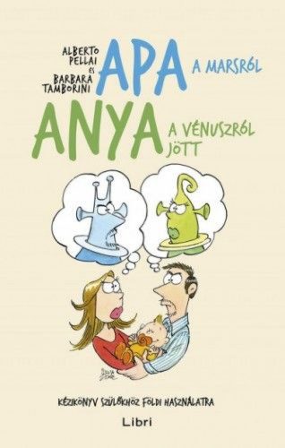 Apa a Marsról, anya a Vénuszról jött - Kézikönyv szülőkhöz földi használatra
