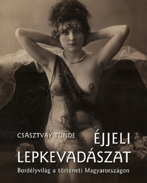 Éjjeli lepkevadászat - Bordélyvilág a történeti Magyarországon