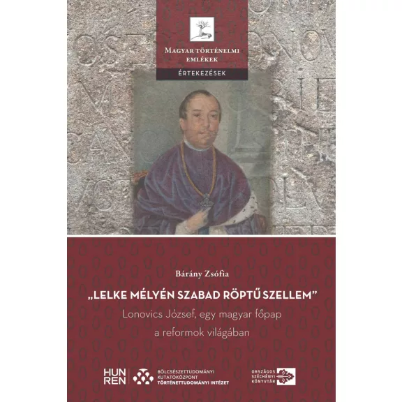 Lelke mélyén szabad röptű szellem - Lonovics józsef, egy magyar főpap a reform Lelke mélyén szabad röptű szellem - Lonovics józsef, egy magyar főpap a reform