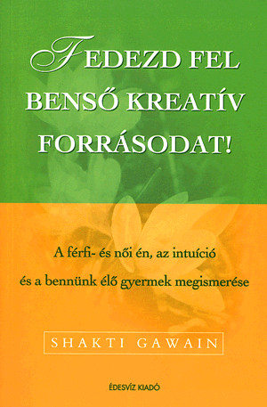 FEDEZD FEL BENSŐ KREATÍV FORRÁSODAT! - A FÉRFI- ÉS NŐI ÉN, AZ INTUÍCIÓ ÉS A BENNÜK ÉLŐ GYERMEK MEGISMERÉSE