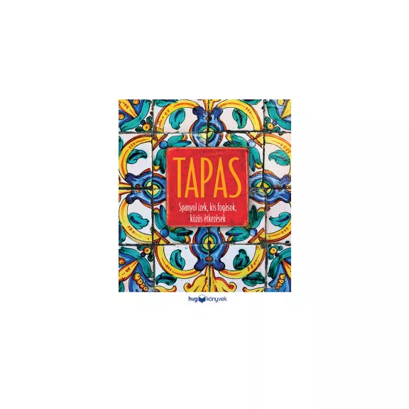 Tapas - Spanyol ízek, kis fogások, közös étkezések Tapas - Spanyol ízek, kis fogások, közös étkezések