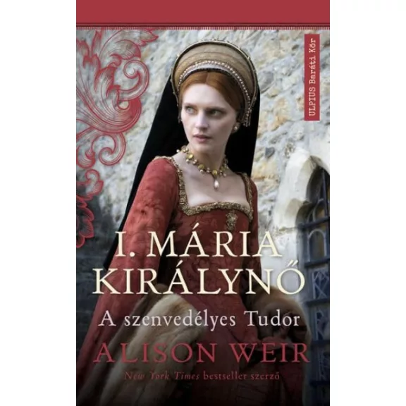 I. Mária királynő - A szenvedélyes Tudor I. Mária királynő - A szenvedélyes Tudor