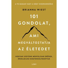 101 gondolat, ami megváltoztatja az életedet - Hogyan legyünk mentálisan erősek, érzelmileg kiegyensúlyozottak