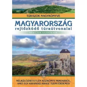   Magyarország rejtőzködő túraútvonalai - Nem csak kezdőknek - Túrázók nagykönyve