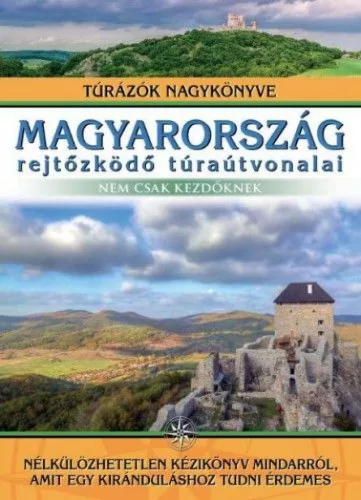 Magyarország rejtőzködő túraútvonalai - Nem csak kezdőknek - Túrázók nagykönyve