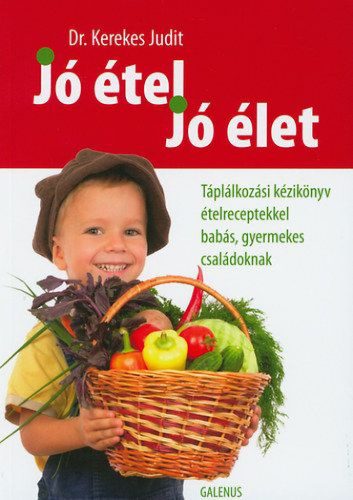 Jó étel, jó élet - Táplálkozási kézikönyv ételreceptekkel babás, gyermekes családoknak