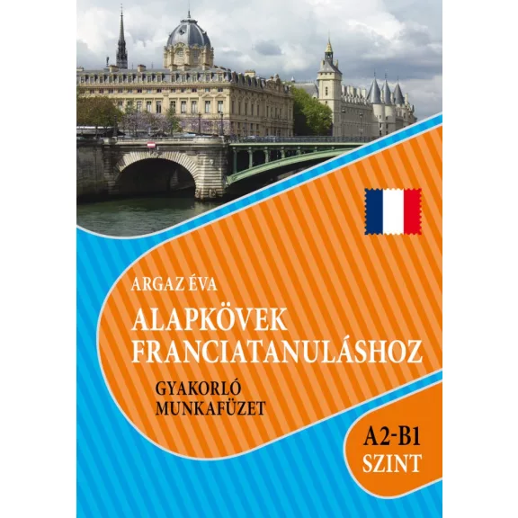 Alapkövek franciatanuláshoz gyakorló munkafüzet a2-b1 szint Alapkövek franciatanuláshoz gyakorló munkafüzet a2-b1 szint