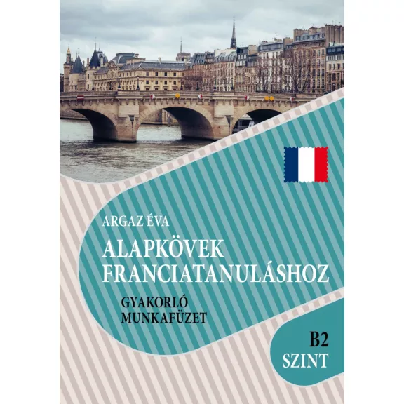 Alapkövek franciatanuláshoz gyakorló munkafüzet( b2 szint ) Alapkövek franciatanuláshoz gyakorló munkafüzet( b2 szint )