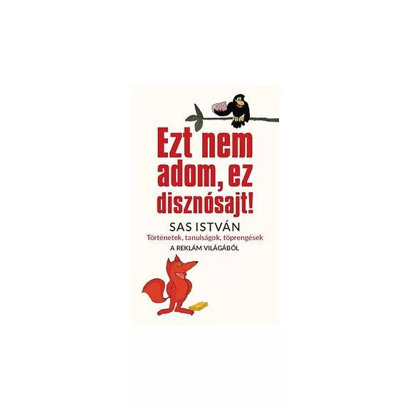 Ezt nem adom, ez disznósajt! - Történetek, tanulságok, töprengések a reklám vilá Ezt nem adom, ez disznósajt! - Történetek, tanulságok, töprengések a reklám vilá